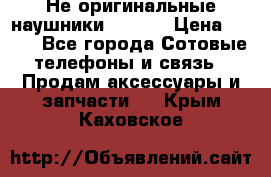 Не оригинальные наушники iPhone › Цена ­ 150 - Все города Сотовые телефоны и связь » Продам аксессуары и запчасти   . Крым,Каховское